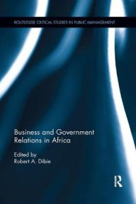Title: Business and Government Relations in Africa / Edition 1, Author: Robert A. Dibie