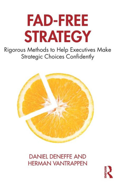 Fad-Free Strategy: Rigorous Methods to Help Executives Make Strategic Choices Confidently / Edition 1