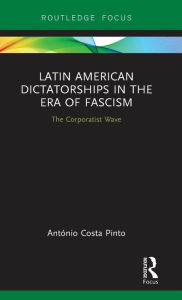 Title: Latin American Dictatorships in the Era of Fascism: The Corporatist Wave / Edition 1, Author: António Costa Pinto