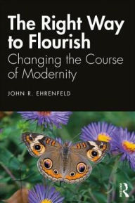 Title: The Right Way to Flourish: Reconnecting to the Real World / Edition 1, Author: John Ehrenfeld