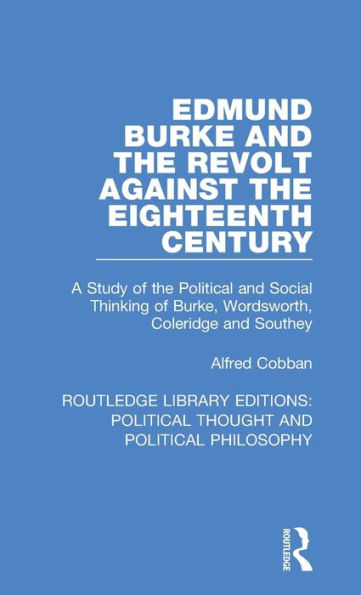 Edmund Burke and the Revolt Against the Eighteenth Century: A Study of the Political and Social Thinking of Burke, Wordsworth, Coleridge and Southey / Edition 1