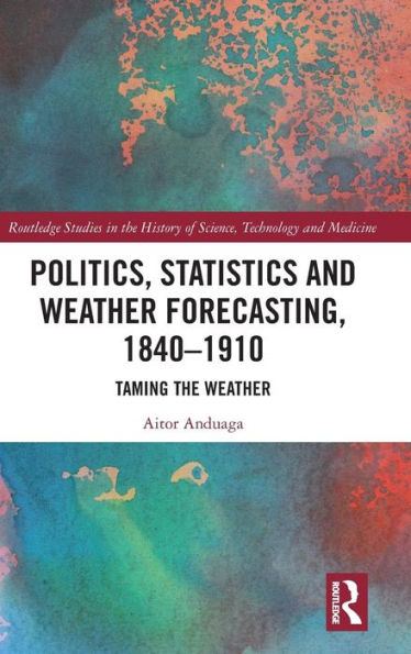 Politics, Statistics and Weather Forecasting, 1840-1910: Taming the Weather / Edition 1