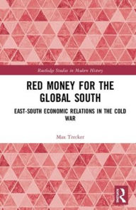 Title: Red Money for the Global South: East-South Economic Relations in the Cold War / Edition 1, Author: Max Trecker