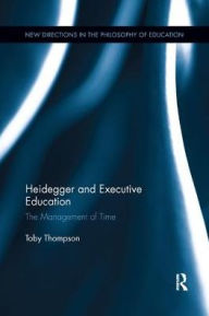 Title: Heidegger and Executive Education: The Management of Time / Edition 1, Author: Toby Thompson