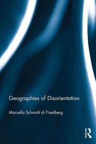 Title: Geographies of Disorientation / Edition 1, Author: Marcella Schmidt di Friedberg