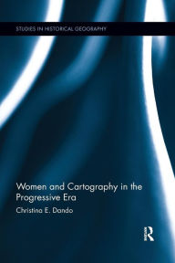 Title: Women and Cartography in the Progressive Era / Edition 1, Author: Christina E. Dando