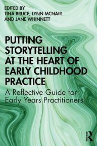 Title: Putting Storytelling at the Heart of Early Childhood Practice: A Reflective Guide for Early Years Practitioners / Edition 1, Author: Tina Bruce