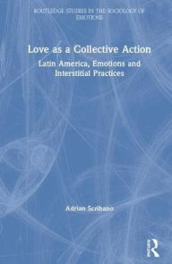 Title: Love as a Collective Action: Latin America, Emotions and Interstitial Practices / Edition 1, Author: Adrian Scribano