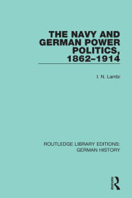 Title: The Navy and German Power Politics, 1862-1914, Author: I. N. Lambi
