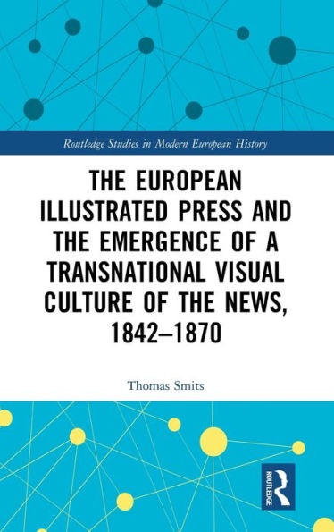 The European Illustrated Press and the Emergence of a Transnational Visual Culture of the News, 1842-1870 / Edition 1