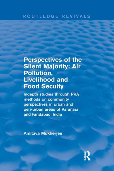 Perspectives of the Silent Majority: Air Pollution, Livelihood and Food Secuity - Indepth Studies Through PRA Methods on Community Perspectives in Urban and Peri-urban Areas of Varanasi and Faridabad, India / Edition 1
