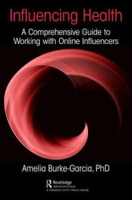 Title: Influencing Health: A Comprehensive Guide to Working with Online Influencers / Edition 1, Author: Amelia Burke-Garcia