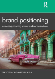 Title: Brand Positioning: Connecting Marketing Strategy and Communications / Edition 1, Author: Erik Kostelijk