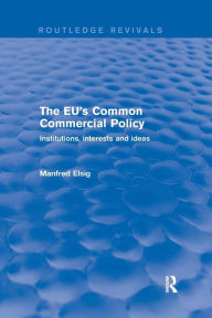 Title: The EU's Common Commercial Policy: Institutions, Interests and Ideas / Edition 1, Author: Manfred Elsig