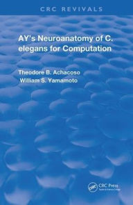 Title: Ay's Neuroanatomy of C. Elegans for Computation / Edition 1, Author: Theodore B. Achacoso