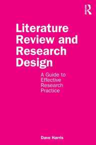 Title: Literature Review and Research Design: A Guide to Effective Research Practice / Edition 1, Author: Dave Harris