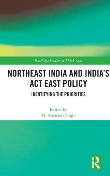 Northeast India and India's Act East Policy: Identifying the Priorities / Edition 1