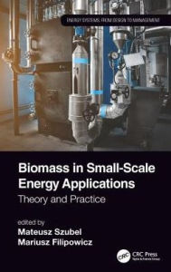 Title: Biomass in Small-Scale Energy Applications: Theory and Practice / Edition 1, Author: Mateusz Szubel
