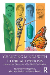 Title: Changing Minds with Clinical Hypnosis: Narratives and Discourse for a New Health Care Paradigm, Author: Laurence Sugarman