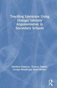 Title: Teaching Literature Using Dialogic Literary Argumentation / Edition 1, Author: Matt Seymour