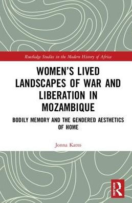 Women's Lived Landscapes of War and Liberation in Mozambique: Bodily Memory and the Gendered Aesthetics of Belonging / Edition 1