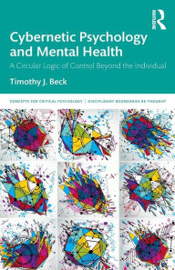 Title: Cybernetic Psychology and Mental Health: A Circular Logic Of Control Beyond The Individual / Edition 1, Author: Timothy J. Beck