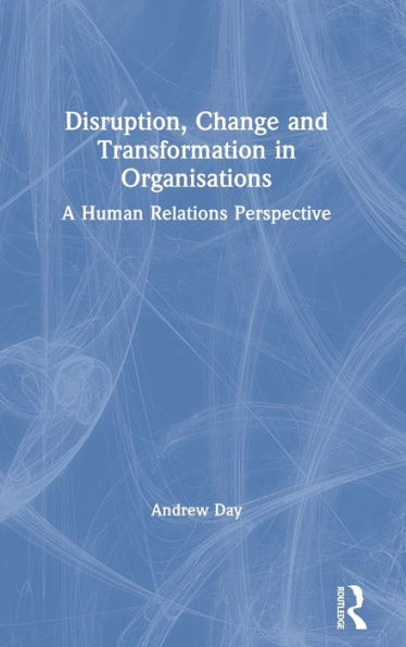 Disruption, Change and Transformation in Organisations: A Human Relations Perspective