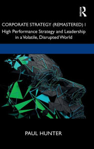 Title: Corporate Strategy (Remastered) I: High Performance Strategy and Leadership in a Volatile, Disrupted World / Edition 1, Author: Paul Hunter