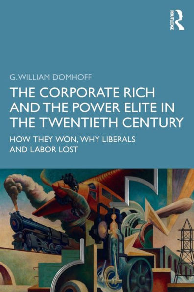 The Corporate Rich and the Power Elite in the Twentieth Century: How They Won, Why Liberals and Labor Lost / Edition 1
