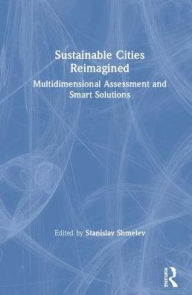 Title: Sustainable Cities Reimagined: Multidimensional Assessment and Smart Solutions / Edition 1, Author: Stanislav E. Shmelev