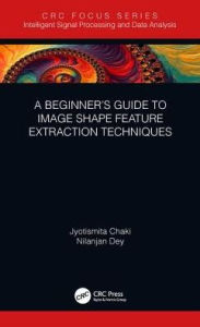 Title: A Beginner's Guide to Image Shape Feature Extraction Techniques / Edition 1, Author: Jyotismita Chaki