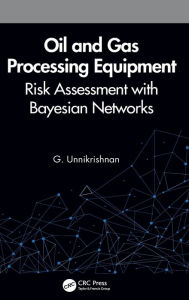 Title: Oil and Gas Processing Equipment: Risk Assessment with Bayesian Networks / Edition 1, Author: G. Unnikrishnan