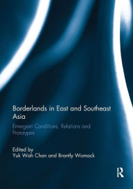 Title: Borderlands in East and Southeast Asia: Emergent conditions, relations and prototypes / Edition 1, Author: Yuk Wah Chan