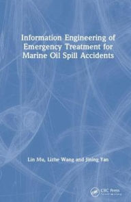 Title: Information Engineering of Emergency Treatment for Marine Oil Spill Accidents / Edition 1, Author: Lin Mu