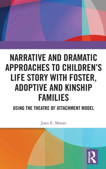 Narrative and Dramatic Approaches to Children's Life Story with Foster, Adoptive and Kinship Families: Using the Theatre of Attachment Model / Edition 1