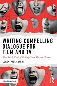 Title: Writing Compelling Dialogue for Film and TV: The Art & Craft of Raising Your Voice on Screen, Author: Loren-Paul Caplin