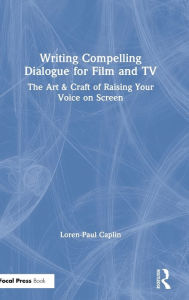 Title: Writing Compelling Dialogue for Film and TV: The Art & Craft of Raising Your Voice on Screen, Author: Loren-Paul Caplin