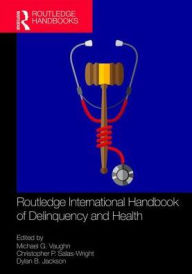 Title: Routledge International Handbook of Delinquency and Health / Edition 1, Author: Michael G. Vaughn