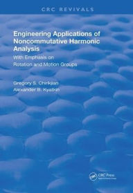 Title: Engineering Applications of Noncommutative Harmonic Analysis: With Emphasis on Rotation and Motion Groups / Edition 1, Author: Gregory S. Chirikjian