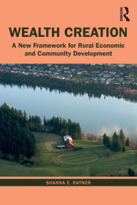 Title: Wealth Creation: A New Framework for Rural Economic and Community Development / Edition 1, Author: Shanna E. Ratner