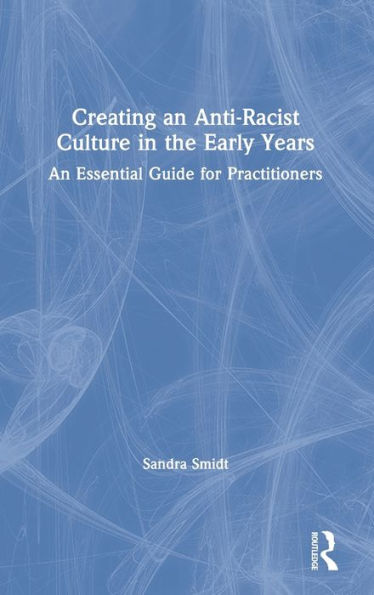 Creating an Anti-Racist Culture in the Early Years: An Essential Guide for Practitioners / Edition 1