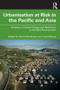 Title: Urbanisation at Risk in the Pacific and Asia: Disasters, Climate Change and Resilience in the Built Environment, Author: David Sanderson