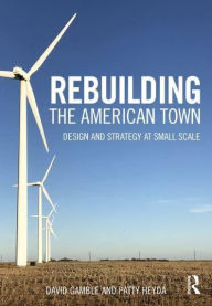 Title: Rebuilding the American Town: Design and Strategy at Small Scale, Author: David Gamble