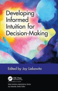 Title: Developing Informed Intuition for Decision-Making / Edition 1, Author: Jay Liebowitz