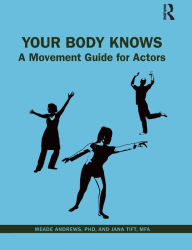 Title: Your Body Knows: A Movement Guide for Actors / Edition 1, Author: Jana Tift