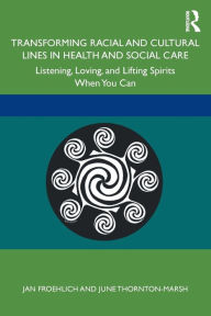 Title: Transforming Racial and Cultural Lines in Health and Social Care: Listening, Loving, and Lifting Spirits When You Can, Author: Jan Froehlich