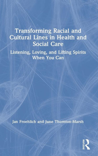 Transforming Racial and Cultural Lines Health Social Care: Listening, Loving, Lifting Spirits When You Can