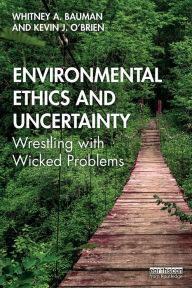 Title: Environmental Ethics and Uncertainty: Wrestling with Wicked Problems / Edition 1, Author: Whitney Bauman