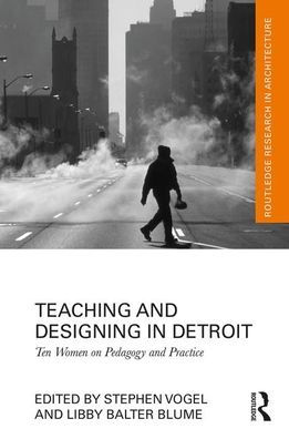 Teaching and Designing in Detroit: Ten Women on Pedagogy and Practice / Edition 1