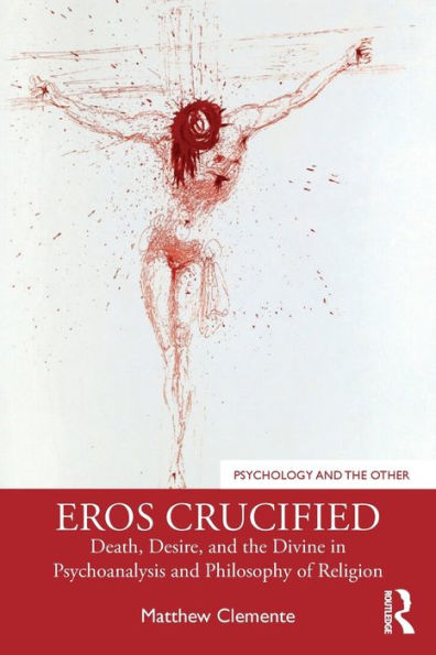 Eros Crucified: Death, Desire, and the Divine in Psychoanalysis and Philosophy of Religion / Edition 1